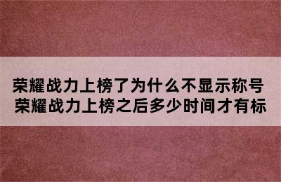 荣耀战力上榜了为什么不显示称号 荣耀战力上榜之后多少时间才有标